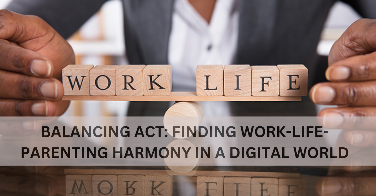 Balancing Act: Finding Work-Life-Parenting Harmony in a Digital World 