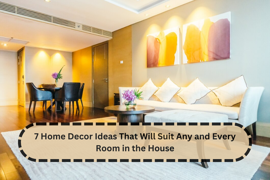 7 Home Decor Ideas That Will Suit Any and Every Room in the House